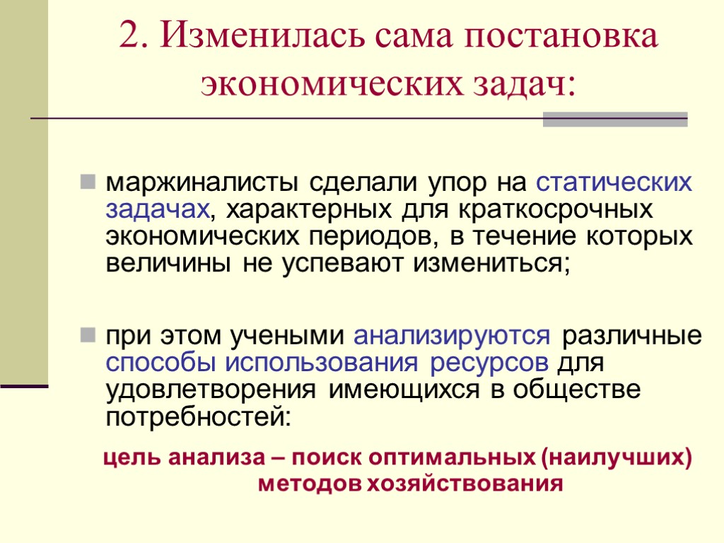 2. Изменилась сама постановка экономических задач: маржиналисты сделали упор на статических задачах, характерных для